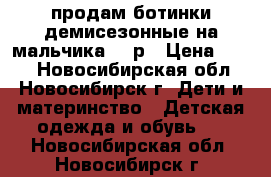 продам ботинки демисезонные на мальчика,29 р › Цена ­ 500 - Новосибирская обл., Новосибирск г. Дети и материнство » Детская одежда и обувь   . Новосибирская обл.,Новосибирск г.